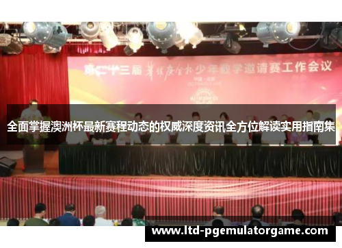 全面掌握澳洲杯最新赛程动态的权威深度资讯全方位解读实用指南集