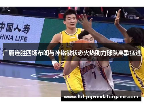 广厦连胜四场布朗与孙铭徽状态火热助力球队高歌猛进