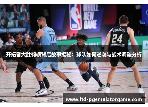 开拓者大胜鹈鹕背后故事揭秘：球队如何逆袭与战术调整分析
