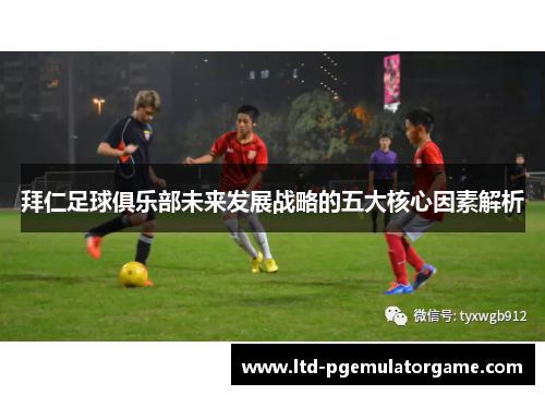 拜仁足球俱乐部未来发展战略的五大核心因素解析