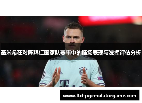 基米希在对阵拜仁国家队赛事中的临场表现与发挥评估分析