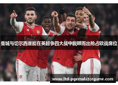 曼城与切尔西谁能在英超争四大战中脱颖而出抢占欧战席位