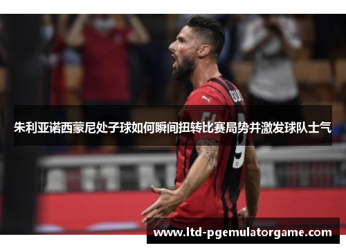 朱利亚诺西蒙尼处子球如何瞬间扭转比赛局势并激发球队士气