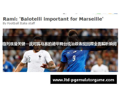 格列兹曼关键一战对阵马赛的德甲舞台统治级表现回顾全面解析瞬间