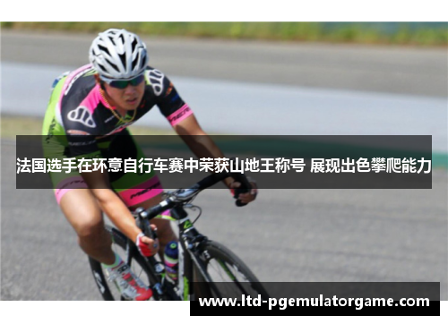 法国选手在环意自行车赛中荣获山地王称号 展现出色攀爬能力