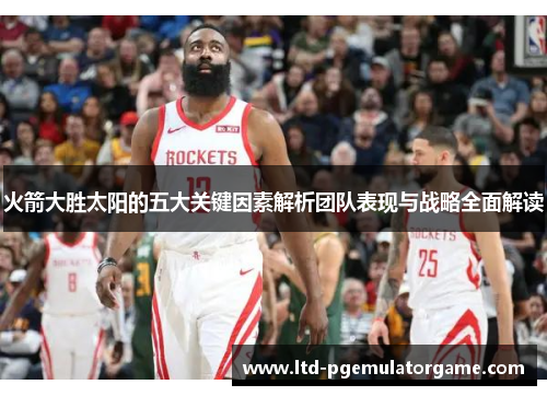 火箭大胜太阳的五大关键因素解析团队表现与战略全面解读