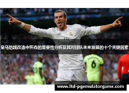 皇马防线改造中怀森的重要性分析及其对球队未来发展的十个关键因素