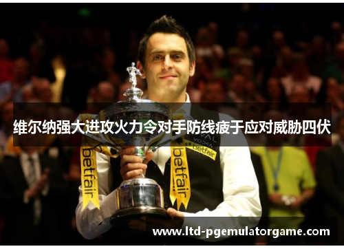 维尔纳强大进攻火力令对手防线疲于应对威胁四伏