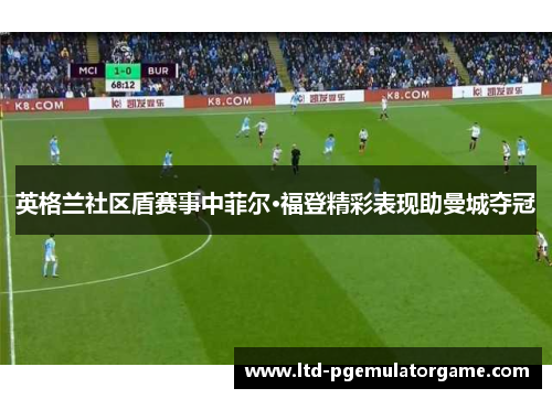 英格兰社区盾赛事中菲尔·福登精彩表现助曼城夺冠